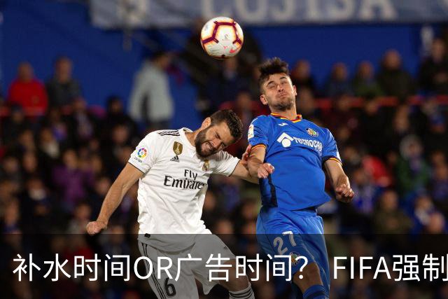 补水时间OR广告时间？ FIFA强制设置补水时间遭多方质疑