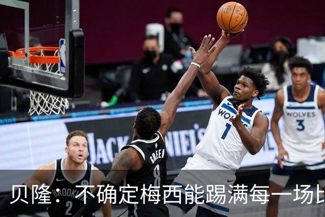 贝隆：不确定梅西能踢满每一场比赛，我认为他需要得到帮助